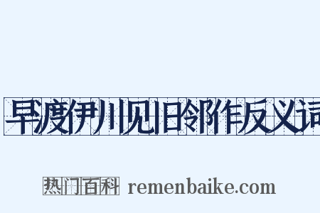 早渡伊川见旧邻作反义词是什么意思的图片